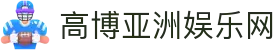 高博亚洲娱乐网|高博娱乐app_高博客户端现金开户网页版登录地址登录入口欢迎您